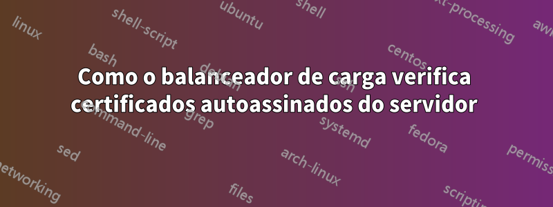 Como o balanceador de carga verifica certificados autoassinados do servidor