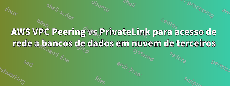AWS VPC Peering vs PrivateLink para acesso de rede a bancos de dados em nuvem de terceiros