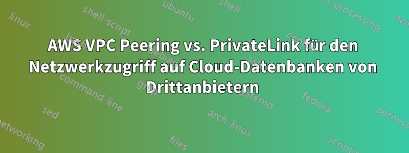 AWS VPC Peering vs. PrivateLink für den Netzwerkzugriff auf Cloud-Datenbanken von Drittanbietern