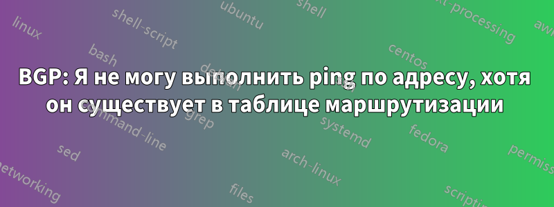 BGP: Я не могу выполнить ping по адресу, хотя он существует в таблице маршрутизации