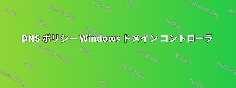 DNS ポリシー Windows ドメイン コントローラ