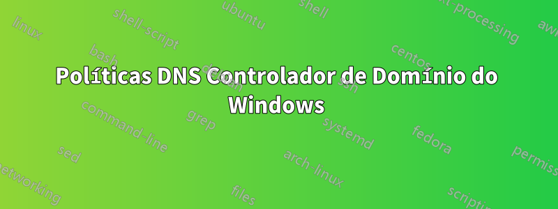 Políticas DNS Controlador de Domínio do Windows