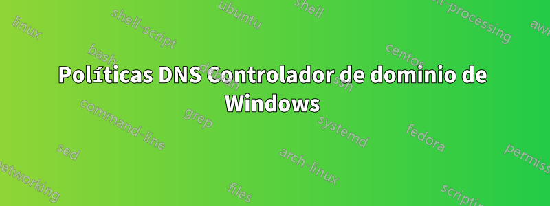 Políticas DNS Controlador de dominio de Windows