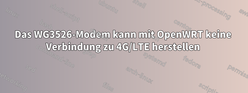 Das WG3526-Modem kann mit OpenWRT keine Verbindung zu 4G/LTE herstellen