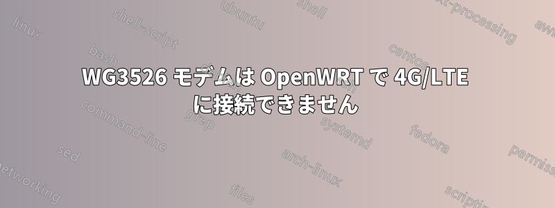 WG3526 モデムは OpenWRT で 4G/LTE に接続できません