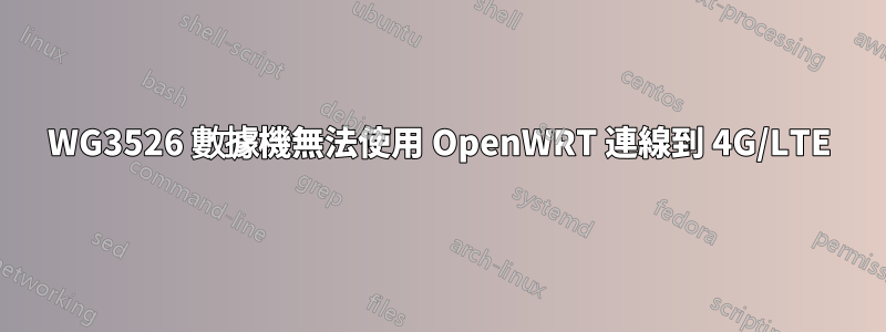 WG3526 數據機無法使用 OpenWRT 連線到 4G/LTE