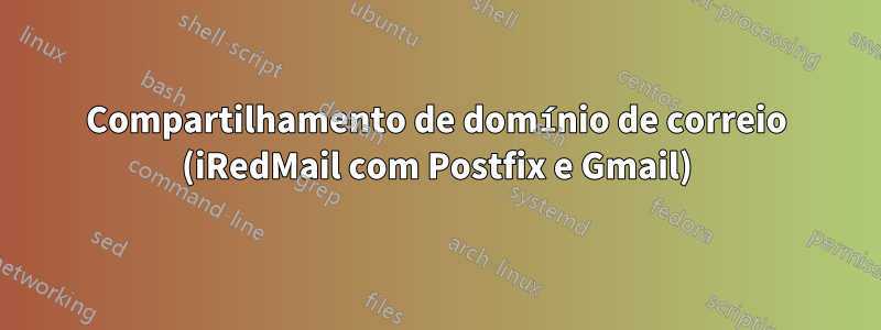 Compartilhamento de domínio de correio (iRedMail com Postfix e Gmail)