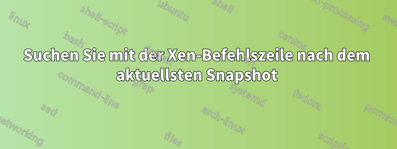 Suchen Sie mit der Xen-Befehlszeile nach dem aktuellsten Snapshot