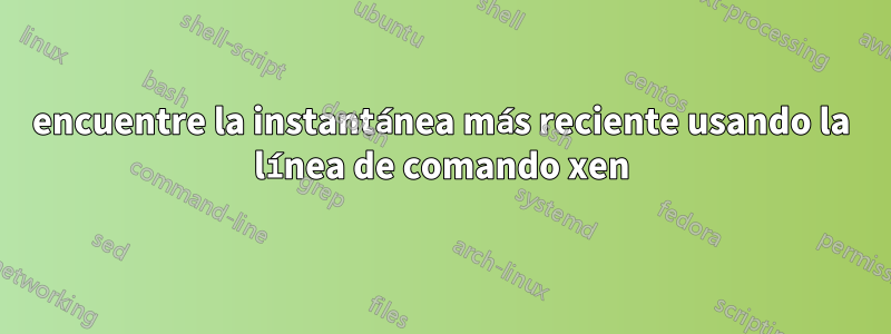 encuentre la instantánea más reciente usando la línea de comando xen