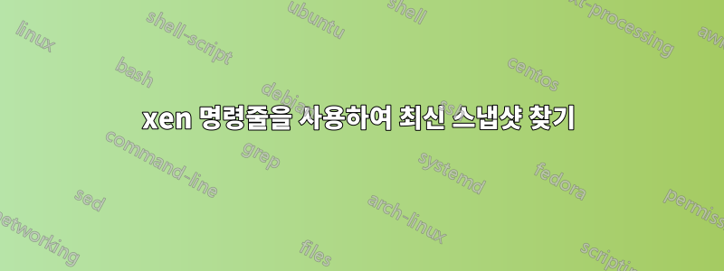xen 명령줄을 사용하여 최신 스냅샷 찾기