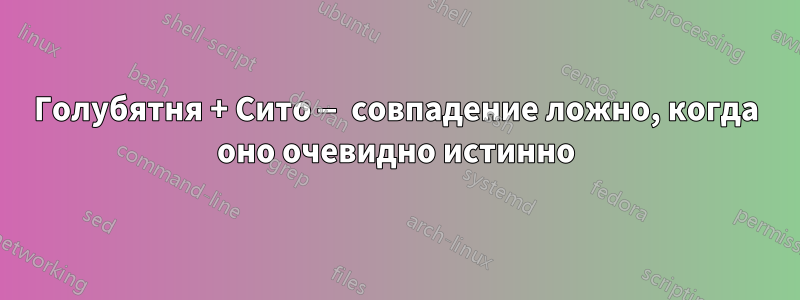 Голубятня + Сито — совпадение ложно, когда оно очевидно истинно