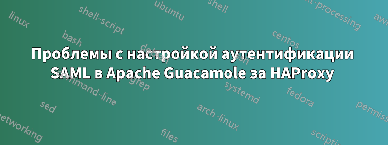 Проблемы с настройкой аутентификации SAML в Apache Guacamole за HAProxy