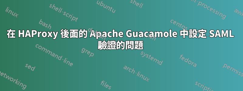 在 HAProxy 後面的 Apache Guacamole 中設定 SAML 驗證的問題