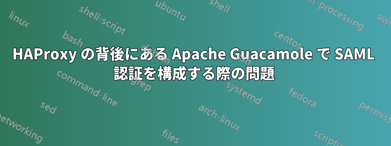 HAProxy の背後にある Apache Guacamole で SAML 認証を構成する際の問題
