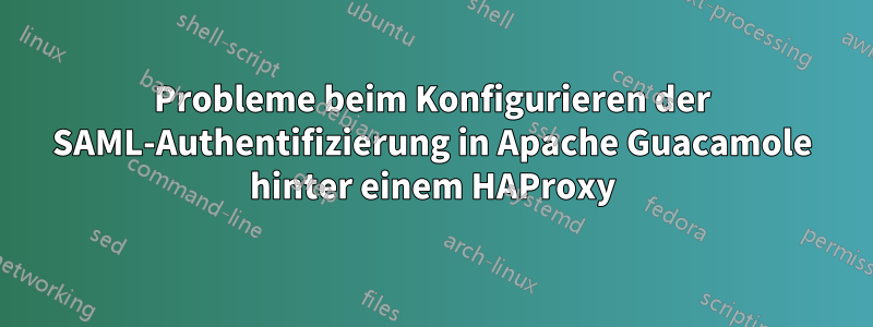 Probleme beim Konfigurieren der SAML-Authentifizierung in Apache Guacamole hinter einem HAProxy