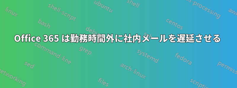 Office 365 は勤務時間外に社内メールを遅延させる
