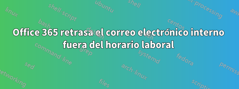 Office 365 retrasa el correo electrónico interno fuera del horario laboral