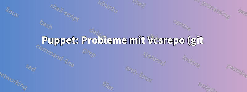 Puppet: Probleme mit Vcsrepo (git) „… existiert und ist nicht das gewünschte Repository.“