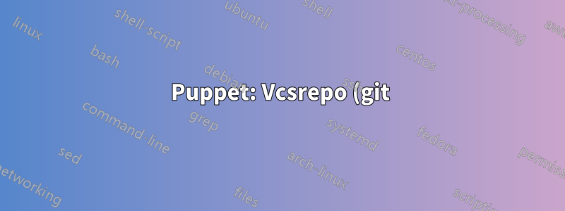 Puppet: Vcsrepo (git) の問題「.... が存在しますが、目的のリポジトリではありません。」