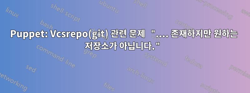 Puppet: Vcsrepo(git) 관련 문제 ".... 존재하지만 원하는 저장소가 아닙니다."