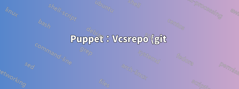 Puppet:Vcsrepo (git) 問題“....存在,但不是所需的存儲庫。”