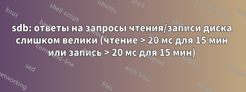 sdb: ответы на запросы чтения/записи диска слишком велики (чтение > 20 мс для 15 мин или запись > 20 мс для 15 мин)