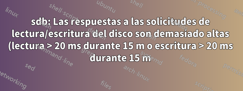 sdb: Las respuestas a las solicitudes de lectura/escritura del disco son demasiado altas (lectura > 20 ms durante 15 m o escritura > 20 ms durante 15 m)