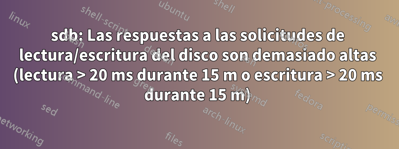 sdb: Las respuestas a las solicitudes de lectura/escritura del disco son demasiado altas (lectura > 20 ms durante 15 m o escritura > 20 ms durante 15 m)