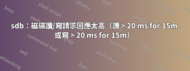sdb：磁碟讀/寫請求回應太高（讀 > 20 ms for 15m 或寫 > 20 ms for 15m）