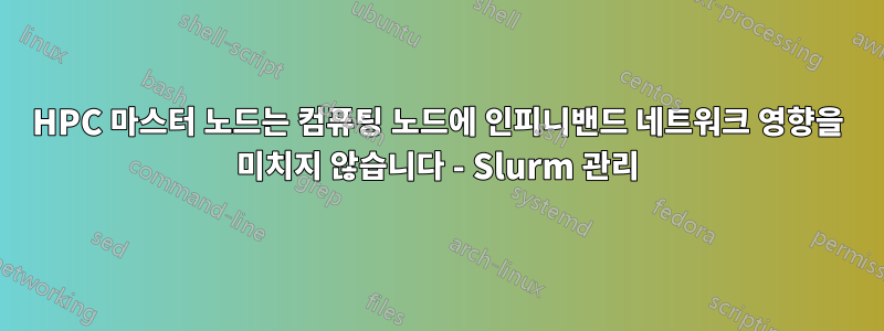 HPC 마스터 노드는 컴퓨팅 노드에 인피니밴드 네트워크 영향을 미치지 않습니다 - Slurm 관리