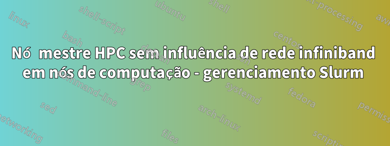 Nó mestre HPC sem influência de rede infiniband em nós de computação - gerenciamento Slurm