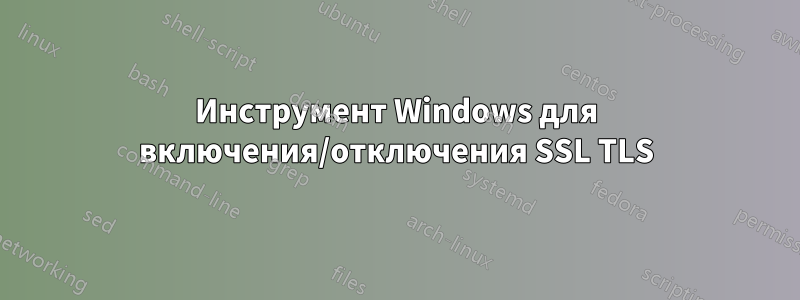 Инструмент Windows для включения/отключения SSL TLS