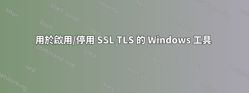 用於啟用/停用 SSL TLS 的 Windows 工具