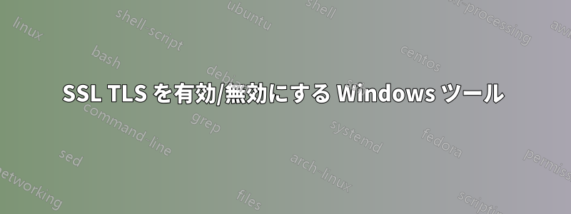 SSL TLS を有効/無効にする Windows ツール