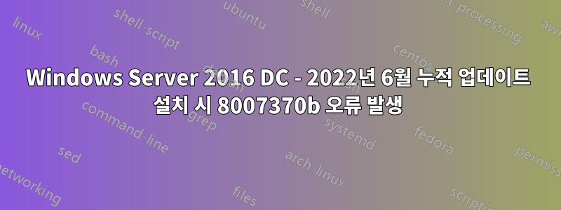 Windows Server 2016 DC - 2022년 6월 누적 업데이트 설치 시 8007370b 오류 발생