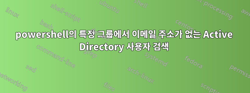 powershell의 특정 그룹에서 이메일 주소가 없는 Active Directory 사용자 검색