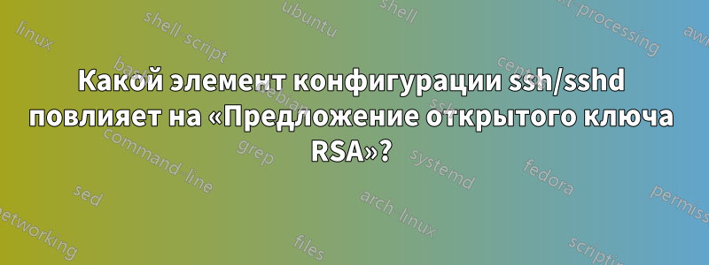 Какой элемент конфигурации ssh/sshd повлияет на «Предложение открытого ключа RSA»?