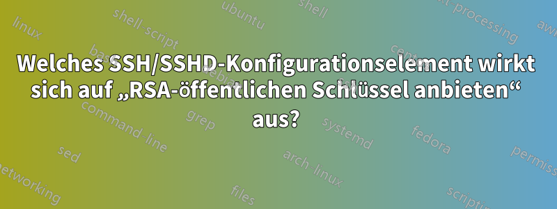 Welches SSH/SSHD-Konfigurationselement wirkt sich auf „RSA-öffentlichen Schlüssel anbieten“ aus?