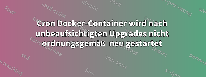 Cron Docker-Container wird nach unbeaufsichtigten Upgrades nicht ordnungsgemäß neu gestartet