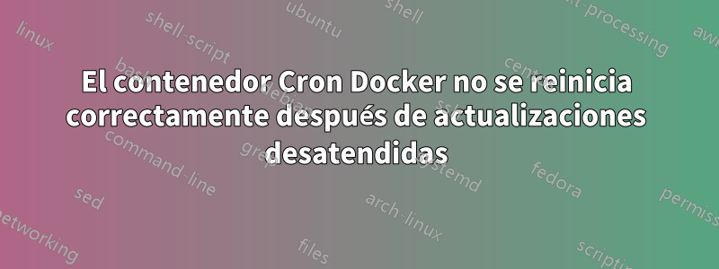 El contenedor Cron Docker no se reinicia correctamente después de actualizaciones desatendidas