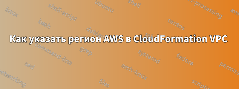 Как указать регион AWS в CloudFormation VPC