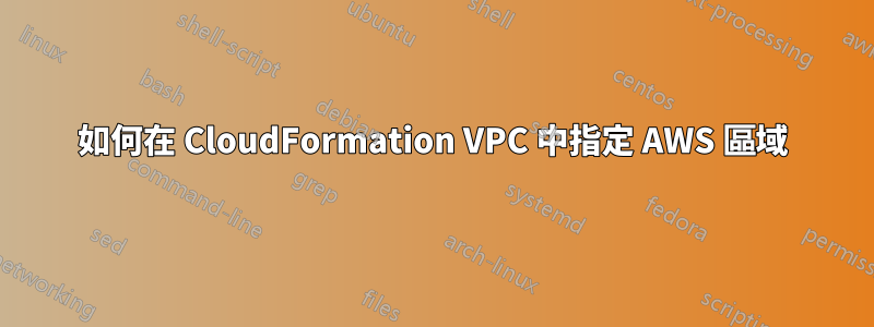 如何在 CloudFormation VPC 中指定 AWS 區域