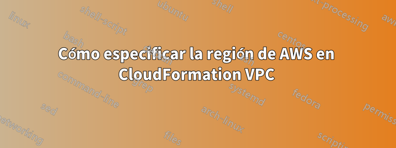 Cómo especificar la región de AWS en CloudFormation VPC