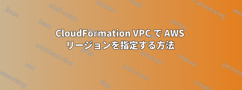 CloudFormation VPC で AWS リージョンを指定する方法