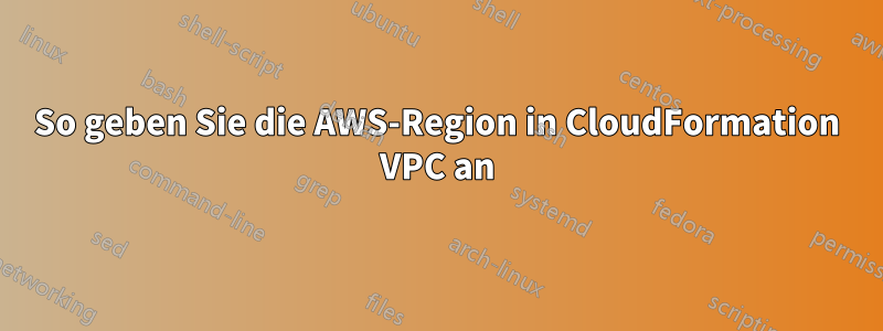 So geben Sie die AWS-Region in CloudFormation VPC an