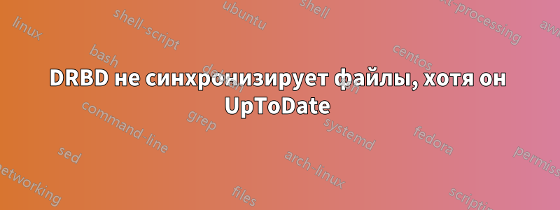 DRBD не синхронизирует файлы, хотя он UpToDate