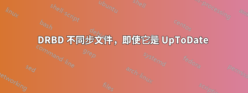 DRBD 不同步文件，即使它是 UpToDate