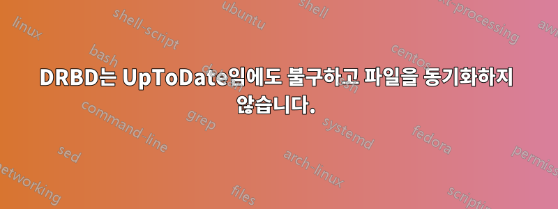 DRBD는 UpToDate임에도 불구하고 파일을 동기화하지 않습니다.