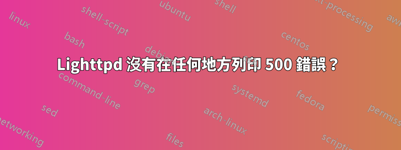 Lighttpd 沒有在任何地方列印 500 錯誤？