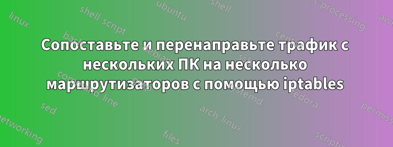 Сопоставьте и перенаправьте трафик с нескольких ПК на несколько маршрутизаторов с помощью iptables